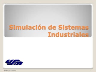 Simulación de Sistemas
Industriales
1Prof Luis Ramirez
 