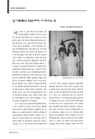 세계의여성환경운동가
%l1I포르으 1386 서I I:H 0 .. 그니l 스 구
ó~ 그네스 구， 그를 처음 만난 건 %년도， 환
’ 경운동연합에서 개최한 ‘동아시아-그린
피스 워크삽’ 준비 때였다. 당시 그린피스의 실무자
를 맡고 있던 그와 워크삽 개최를 위해 문서를 주고
받을 때만 해도 나는 그를 파란 눈의 유럽인 또는
미국인 쯤으로 생각했었다. 그러나 예상외로 그는
작은 키에 통통한 몸매， 서글서글한 눈을 가진 동양
여성이었다. 게다가 그는 한국인과 잘 어올릴 수 있
는 특이한-정많고 남의 말을 잘 들어주는-품성을
가지고 있었다. 그가 환경운동을 시작한 계기 또한
국내 시민단체 간사들(특히 386세대)과 비슷한 점
들을 가지고 있다. 싱가포르의 학생운동 출신인 그
는 졸업 후 노동운동에 복무하다가， 국제연대 운동
과 환경정의 문제에 관심을 갖고 그린피스에 들어
가게 된다. 그래서인지 그는 자연생태운동이라던가
환경관리적인 측면보다는 남북(개발도상국-선진
국)간의 유해폐기물 수출입， 공해산업 수출로 인한
개도국 노동자들의 작업환경， 선진국 주도의 핵산
업 등에 관심을 가지고 있었다 워크삽을 준비하면
서 그는 영어를 사용할 뿐 외국인이라고 느낄 수 없
을 만큼 친근하고 진실한 모습을 보여주었다. 지역
주민을 만나도 그는 다른 외국 활동가들과는 다르
게 적극적으로 관심을 가지고 그들의 어려운 상황
을 가슴아파했으며 단지 그들의 경험들을 그 자신
의 잣대로도식화하려고하지 않았다.
그 후 그를 만난건 북경세계여성대회에서였다.
그 당시 그린피스는 천안문 시위사건(중국 핵실험
반대 시위)으로 인해 중국출입이 봉쇄되어 있는 상
태였다. 그는 봉쇄망을 뚫고 (1) 북경에 도착하여 여
러 워크삽들과 시위들에 참여하고 있었다. 그는 가
명을 쓰고 두꺼운 안경을 끼고 다녀야 했고 전화 도
청까지 당하는 등 중국정부의 감시를 받고 있었다.
그럽에도 그는 그 작은 몸으로 모든 행사장을 헤집
12 장간준비호
이지영 / 청년생태주의자모임 KEY
필자(오른쪽)와 아그네스 구(왼쪽)
고 다니며 다국적 기업들의 환경파괴 ， 세계은행의
개발문제， 환경파괴로 인한 여성의 건강문제， 여성
노동환경 등등의 문제 등에 대한 토론과 시위에 참
여하는 등 적극적인 활동가로서의 모습을 보여주었
다. 그 후로 그는 그린피스를 그만 두고， 최근까지
홍콩에 본부를 둔 아시아여성노통자센터 (CAW) 에
서 일해왔다. 어느 정도 진보적-미국의 씨에라 클럽
에 비해-이라고 하는 그린피스에서도 역시 인종차
별과 성차별에 대한 일련의 문제점들이 있었다고
한다. 물론 어디에서도 이러한 문제점들이없는 것
은 아니겠지만... 어쨌건 그는 좀 더 여성문제， 제3세
계문제 등에 천착하여 이에서 파생되는 여러 가지
문제점들에 좀더 정면으로 맞닥뜨려 보고자 하였던
것이다. 그 곳에서 그는 또한 아시아 곳곳의 여성노
동자들을 위한 교육과 노동환경 개선을 위한 워크
 