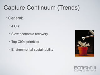Capture Continuum (Trends)
•   General:
    •   4 C‘s

    •   Slow economic recovery

    •   Top CIOs priorities

    •   Environmental sustainability
 