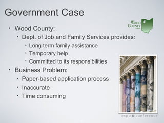 Government Case
•   Wood County:
    •   Dept. of Job and Family Services provides:
         •   Long term family assistance
         •   Temporary help
         •   Committed to its responsibilities
•   Business Problem:
    •   Paper-based application process
    •   Inaccurate
    •   Time consuming



                                  31
 