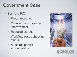 Government Case
•   Sample ROI:
    •   Faster response
    •   Case workers capacity
        improvement
    •   Reduced storage
    •   Workflow eases checking
        status
    •   Audit trail proves
        accountability

                             33
 