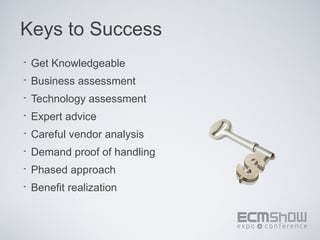 Keys to Success
•   Get Knowledgeable
•   Business assessment
•   Technology assessment
•   Expert advice
•   Careful vendor analysis
•   Demand proof of handling
•   Phased approach
•   Benefit realization
 