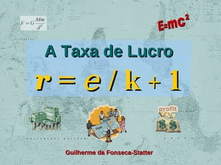 A Taxa de Lucro

r=e/k+1
Guilherme da Fonseca-Statter

 