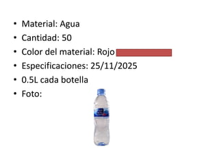 •
•
•
•
•
•

Material: Agua
Cantidad: 50
Color del material: Rojo
Especificaciones: 25/11/2025
0.5L cada botella
Foto:

 