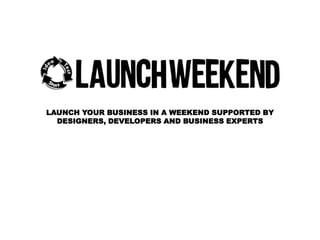 LAUNCH YOUR BUSINESS IN A WEEKEND SUPPORTED BY
DESIGNERS, DEVELOPERS AND BUSINESS EXPERTS

 