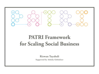 PATRI Framework
for Scaling Social Business
Rizwan Tayabali
Supported by Ashoka Globalizer
 