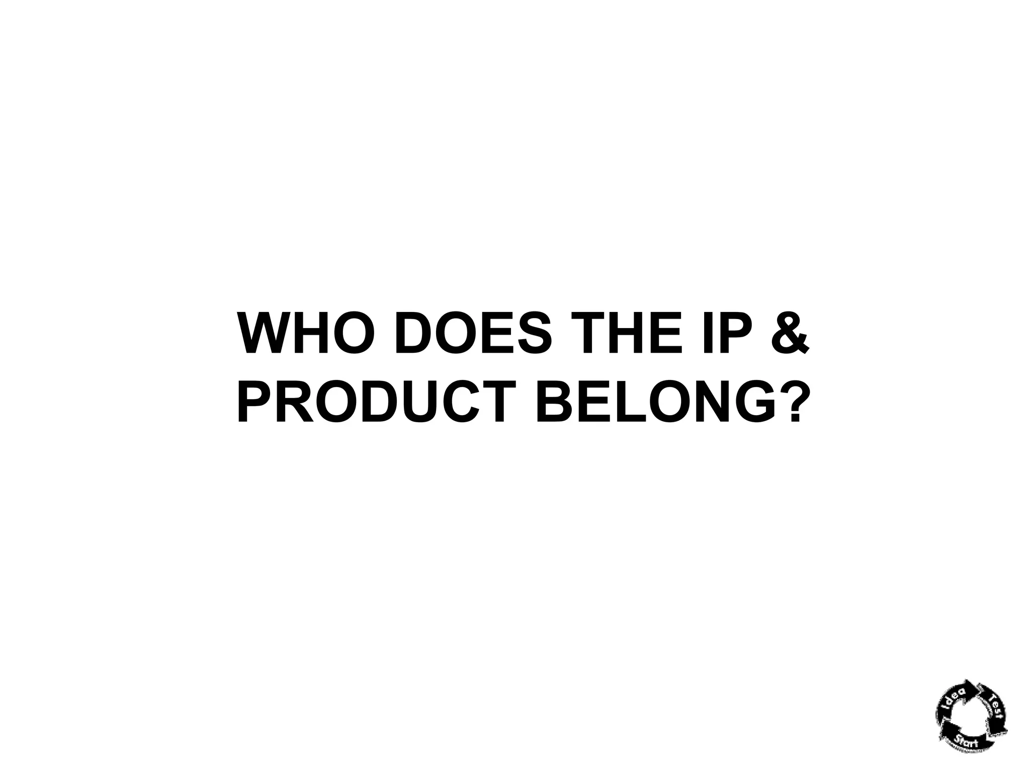 WHO DOES THE IP & 
PRODUCT BELONG? 
 
