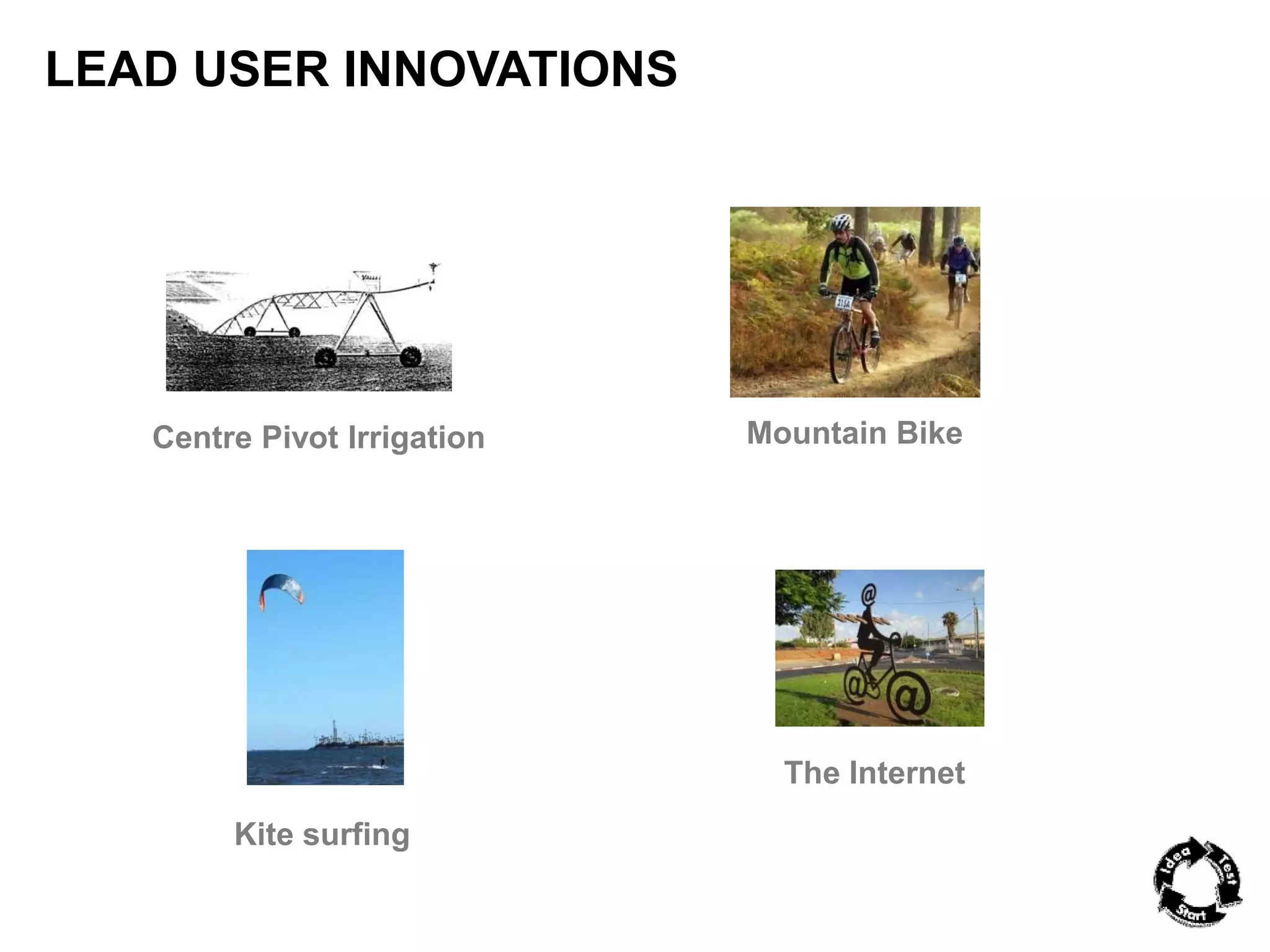 LEAD USER INNOVATIONS 
Centre Pivot Irrigation 
Kite surfing 
Mountain Bike 
The Internet 
 