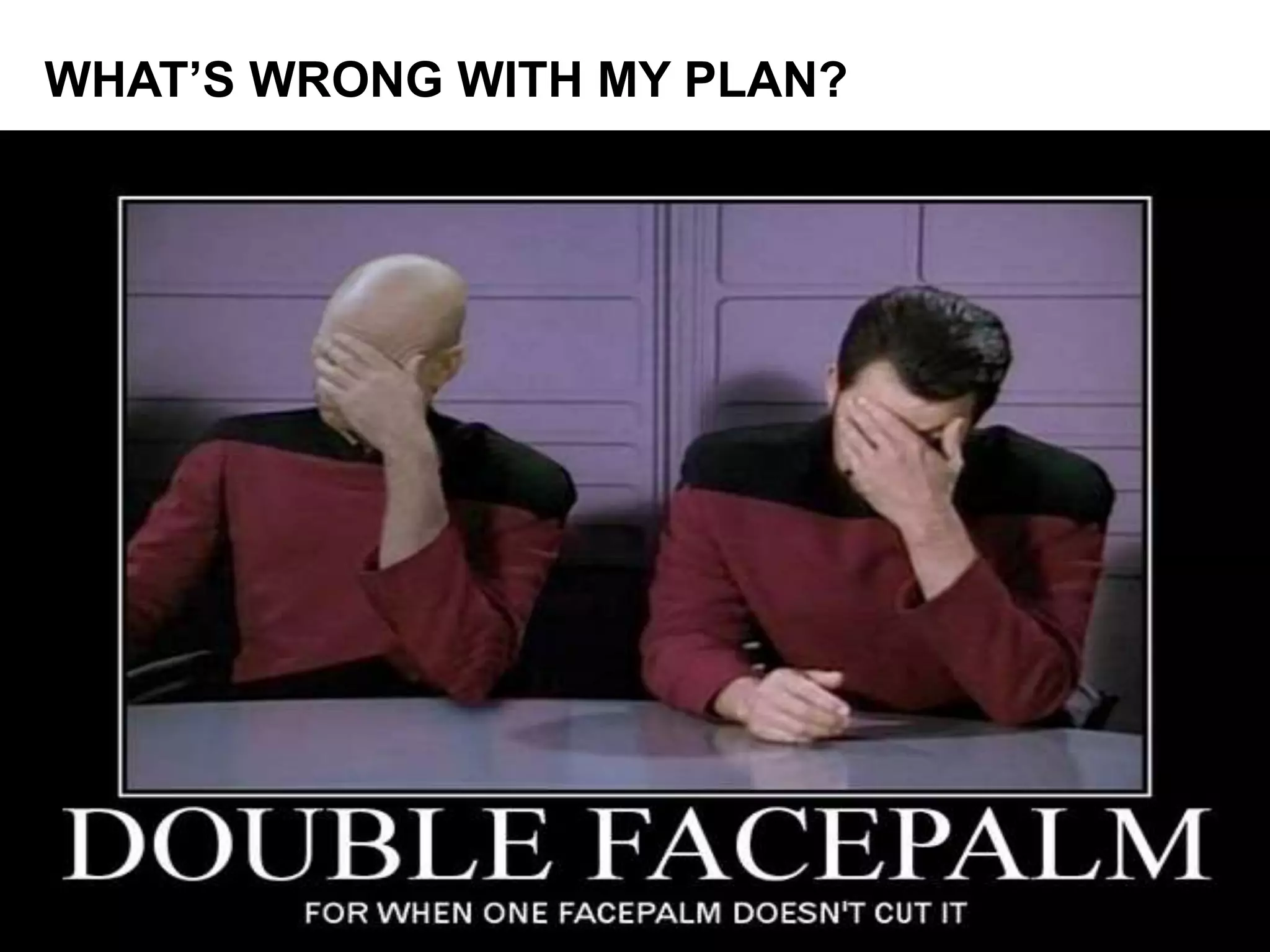 WHAT’S WRONG WITH MY PLAN? 
 