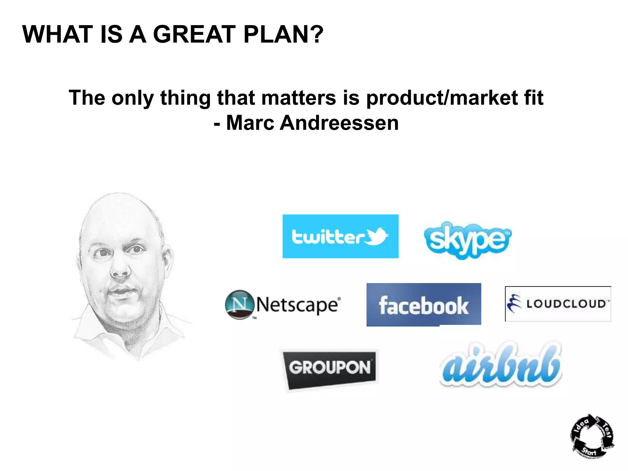 WHAT IS A GREAT PLAN? 
The only thing that matters is product/market fit 
- Marc Andreessen 
 
