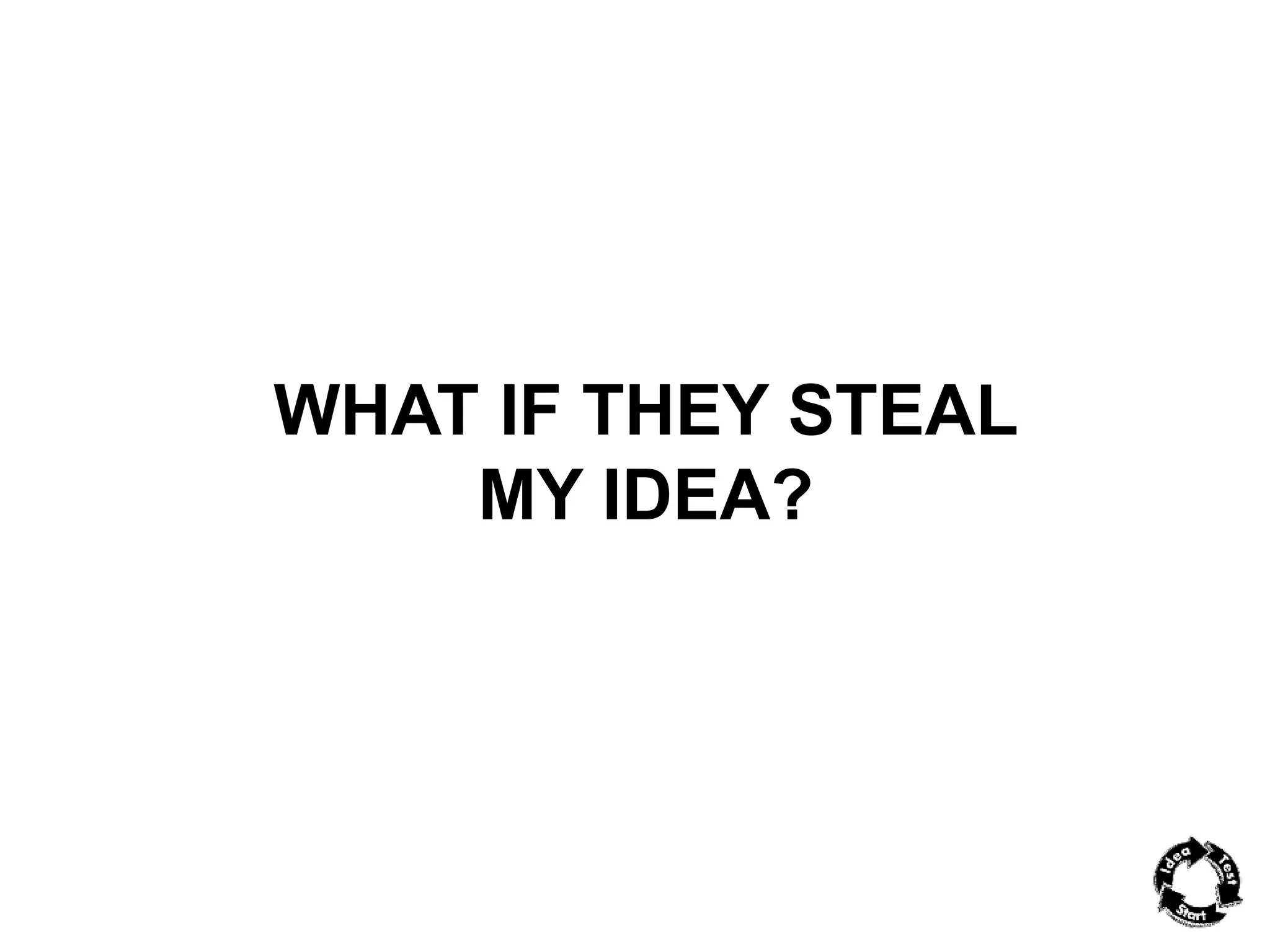 WHAT IF THEY STEAL 
MY IDEA? 
 