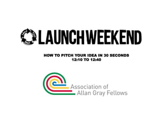 HOW TO PITCH YOUR IDEA IN 30 SECONDS 
12:10 TO 12:40 
 