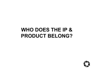 WHO DOES THE IP & 
PRODUCT BELONG? 
 