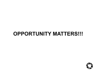 OPPORTUNITY MATTERS!!! 
 