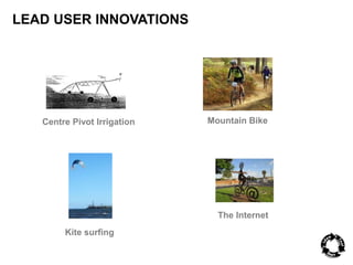 LEAD USER INNOVATIONS 
Centre Pivot Irrigation 
Kite surfing 
Mountain Bike 
The Internet 
 