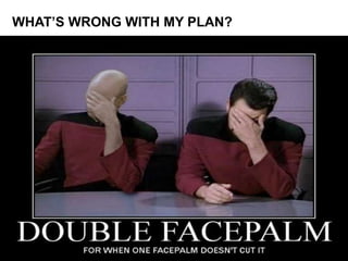 WHAT’S WRONG WITH MY PLAN? 
 