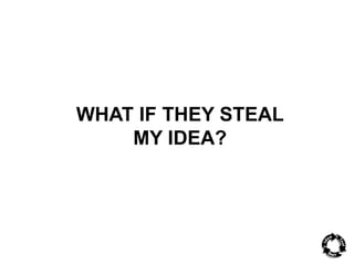 WHAT IF THEY STEAL 
MY IDEA? 
 