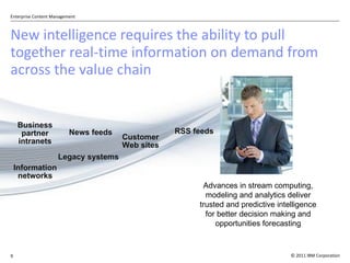 New intelligence requires the ability to pull together real-time information on demand from across the value chain Legacy systems News feeds Information networks Customer Web sites Business partner intranets RSS feeds Advances in stream computing, modeling and analytics deliver trusted and predictive intelligence for better decision making and opportunities forecasting 