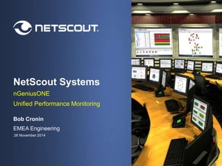 NetScout Systems 
nGeniusONE 
Unified Performance Monitoring 
Bob Cronin 
EMEA Engineering 
26 November 2014 
| Bob Cronin | 26 November 2014 | Confidential | © 2013 NetScout Systems, Inc. 1 All rights reserved. 
 