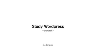 Study Wordpress
Joo Dongwoo
- Orientation -
 
