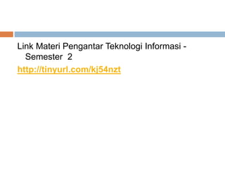 Link Materi Pengantar Teknologi Informasi -
Semester 2
http://tinyurl.com/kj54nzt
 