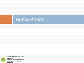 Terima Kasih …
FAKULTAS TEKNIK DAN ILMU
KOMPUTER
JURUSAN SISTEM INFORMASI
UNIVERSITAS KOMPUTER
INDONESIA
 