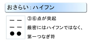 おさらい：ハイフン
③⑥点が突起
厳密にはハイフンではなく、
第一つなぎ符
●●
 