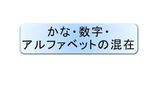 かな・数字・
アルファベットの混在
 