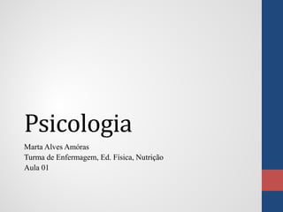 Psicologia
Marta Alves Amóras
Turma de Enfermagem, Ed. Física, Nutrição
Aula 01
 