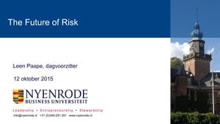 Leadership • Entrepreneurship • Stewardship
The Future of Risk
Leen Paape, dagvoorzitter
info@nyenrode.nl +31 (0)346-291 291 www.nyenrode.nl
12 oktober 2015
 