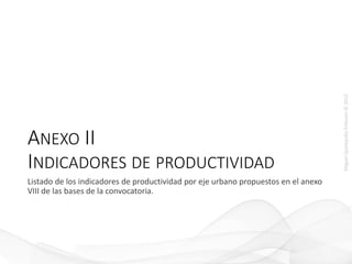 MiguelQuintanillaEriksson©2015
ANEXO II
INDICADORES DE PRODUCTIVIDAD
Listado de los indicadores de productividad por eje urbano propuestos en el anexo
VIII de las bases de la convocatoria.
 