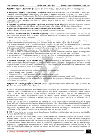 PROF. RICARDO PEREIRA POLÍCIA CIVIL  MS  2016 DIREITO PENAL, PROCESSUAL PENAL E LEP
O CURSO PERMANENTE que mais APROVA!
16
4. (QM-Prof. Ricardo S. Pereira/2011) A respeito dos crimes de abuso de autoridade, julgue os itens seguintes.
1) [Advogado-(C1)-(NS)-CEF/2010-UnB].(Q.28-alínea "b") A prática de crime de abuso de autoridade acarreta para
o agente a responsabilidade administrativa, civil e penal. A perda da função pública e a inabilitação para o
exercício de qualquer função pública são efeitos automáticos da sentença penal condenatória por esse delito.
2) [Auditor-(Esp. Ciênc. Juríd.)-(C4)-(Pr. Obj.)-SECONT-ES/2009-UnB].(I.83) Quanto ao crime de abuso de autoridade,
o atentado contra a incolumidade física do indivíduo abrange qualquer forma de violência, incluindo a moral
(grave ameaça).
3) [Anal. Jud.-(Ár. Jud.)-(C4)-(NS)-(M)-(CE)-TRE-MA/2009-UnB].(Q.46)-alínea "a") Constitui abuso de autoridade qualquer
atentado ao sigilo de correspondência, ao livre exercício de culto religioso e à liberdade de associação.
4) [Anal. Jud.-(Ár. Jud.)-(C4)-(NS)-(M)-(CE)-TRE-MA/2009-UnB].(Q.46)-alínea "b") Compete à justiça militar processar
e julgar militar por crime de abuso de autoridade, quando praticado em serviço.
5. [Escrivão Substituto-(C3)-(NS)-PC-RN/2009-UnB].(Q.95) Acerca do direito de representação e do processo de
responsabilidade administrativa, civil e penal, nos casos de abuso de autoridade, e das demais disposições da Lei
n.º 4.898/1965, assinale a opção correta.
a) Só se considera autoridade, para os efeitos dessa lei, quem exerce cargo, emprego ou função pública em
caráter permanente na administração pública direta da União, dos estados, do DF e dos municípios.
b) A representação será dirigida exclusivamente ao órgão do MP que tiver competência para iniciar processo-
crime contra a autoridade culpada, devendo o réu ser denunciado no prazo de cinco dias.
c) O processo administrativo instaurado concomitantemente ao criminal deverá ser sobrestado para o fim de aguardar
a decisão da ação penal, a fim de que se evitem decisões conflitantes.
d) Quando o abuso for cometido por agente de autoridade policial, poderá ser cominada a pena de não poder o
acusado exercer funções de natureza policial no município da culpa, por prazo de um a cinco anos.
e) Se o órgão do MP não oferecer a denúncia no prazo fixado na lei em questão, será admitida ação privada, não
podendo o parquet futuramente intervir no feito ou retomar a ação como parte principal.
6. [Agente e Escrivão-(NS)-(M)-PC-PB/2009-UnB].(Q.32) Considerando que um cidadão, vítima de prisão abusiva,
tenha apresentado sua representação, na Corregedoria da Polícia Civil, contra o delegado que a realizou, assinale
a opção correta quanto ao direito de representação e ao processo de responsabilidade administrativa, civil e
penal no caso de crime de abuso de autoridade.
a) Eventual falha na representação obsta a instauração da ação penal.
b) A ação penal é pública incondicionada.
c) A representação é condição de procedibilidade para a ação penal.
d) A referida representação deveria ter sido necessariamente dirigida ao Ministério Público (MP).
e) Se a representação apresentar qualquer falha, a autoridade que a recebeu não poderá providenciar, por outros
meios, a apuração do fato.
7. [Agente Pol. Civil-(NM)-(CA)-PC-ES/2009-UnB] À luz da jurisprudência e doutrina dominantes, julgue os itens de 1 a
5 quanto aos crimes de abuso de autoridade.
1) (I.71) Se um delegado de polícia, mediante fundadas suspeitas de que um motorista esteja transportando em seu
caminhão certa quantidade de substância entorpecente para fins de comercialização, determinar a execução de
busca no veículo, sem autorização judicial, resultando infrutíferas as diligências, uma vez que nada tenha sido
encontrado, essa conduta da autoridade policial caracterizará o crime de abuso de autoridade, pois, conforme
entendimento doutrinário dominante, o veículo automotor onde se exerce profissão ou atividade lícita é
considerado domicílio.
2) (I.72) Caso, no decorrer do cumprimento de mandado de busca e apreensão determinado nos autos de ação
penal em curso, o policial responsável pela diligência apreenda uma correspondência destinada ao acusado e já
aberta por ele, apresentando-a como prova no correspondente processo, essa conduta do policial encontrar-se-á
resguardada legalmente, pois o sigilo da correspondência, depois de sua chegada ao destino e aberta pelo
destinatário, não é absoluto, sujeitando-se ao regime de qualquer outro documento.
3) (I.73) A ação penal por crime de abuso de autoridade é pública condicionada à representação do cidadão,
titular do direito fundamental lesado.
4) (I.74) Considerando que determinada autoridade policial execute a prisão em flagrante de um autor de furto,
lavrando, logo após, o respectivo auto de prisão, a partir de então, essa autoridade policial deverá, entre outras
providências, comunicar a prisão ao juiz competente, dentro de 24 horas, sob pena de incorrer em abuso de autoridade.
5) (I.75) Nos termos da lei que incrimina o abuso de autoridade, o sujeito ativo do crime é aquele que exerce cargo,
emprego ou função pública, de natureza civil ou militar, ainda que transitoriamente e sem remuneração. À vista
disso, afasta-se a possibilidade de concurso de pessoas em tais delitos, quando o co-autor ou partícipe for um
particular.
 