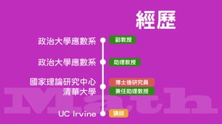 Math講師
博士後研究員
兼任助理教授
經歷
助理教授
副教授
UC Irvine
國家理論研究中心 
清華大學
政治大學應數系
政治大學應數系
 