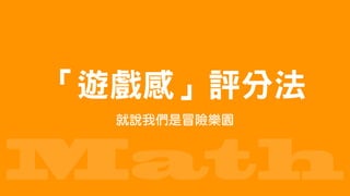 Math
就說我們是冒險樂園
「遊戲感」評分法
 