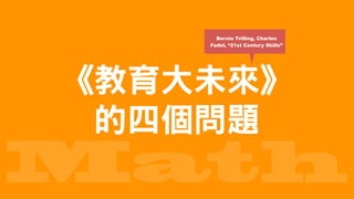 Math
Bernie Trilling, Charles
Fadel, “21st Century Skills”
《教育大未來》 
的四個問題
 