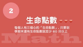 Math
♥ ♥ ♥
2
每個人有三個心的「生命點數」, 只要到
學期末還有生命點數就至少 60 分以上
生命點數
 