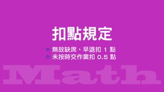 Math
無故缺席、早退扣 1 點
未按時交作業扣 0.5 點
扣點規定
 