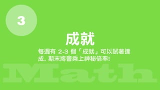 Math
3
每週有 2-3 個「成就」可以試著達
成, 期末將會乘上神秘倍率!
成就
 