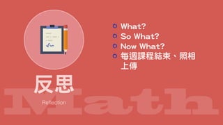 Math
反思
What?
So What?
Now What?
每週課程結束、照相
上傳
 