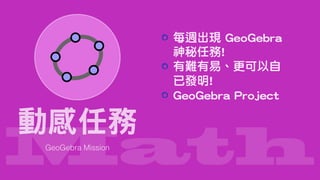 Math
動感任務
GeoGebra Mission
每週出現 GeoGebra
神秘任務!
有難有易、更可以自
已發明!
GeoGebra Project
 