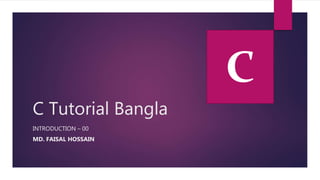 C Tutorial Bangla
INTRODUCTION – 00
MD. FAISAL HOSSAIN
C
 