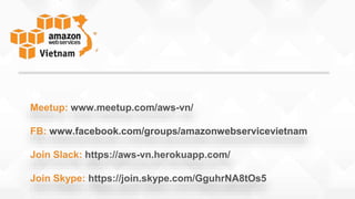 Meetup: www.meetup.com/aws-vn/
FB: www.facebook.com/groups/amazonwebservicevietnam
Join Slack: https://aws-vn.herokuapp.com/
Join Skype: https://join.skype.com/GguhrNA8tOs5
 