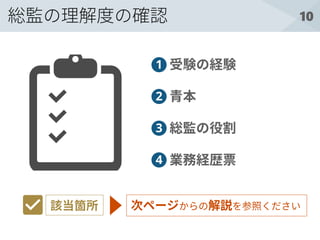 10
1
2
3
4
総監の理解度の確認
受験の経験
青本
総監の役割
業務経歴票
該当箇所 次ページからの解説を参照ください
 