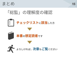15まとめ
チェックリストに該当した方
本書の想定読者です
よろしければ，次章もご覧ください
「総監」の理解度の確認
 