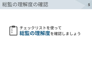 5総監の理解度の確認
チェックリストを使って
総監の理解度を確認しましょう
 
