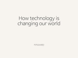 How technology is
changing our world
카카오브레인
 