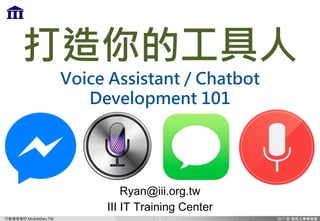 行動開發學院 MobileDev.TW
打造你的工具人
Voice Assistant / Chatbot
Development 101
Ryan@iii.org.tw
III IT Training Center
1
 