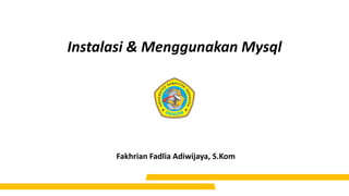 Instalasi & Menggunakan Mysql
Fakhrian Fadlia Adiwijaya, S.Kom
 