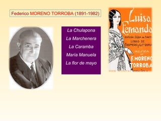 Federico MORENO TORROBA (1891-1982)
La Chulapona
La Marchenera
La Caramba
María Manuela
La flor de mayo
 