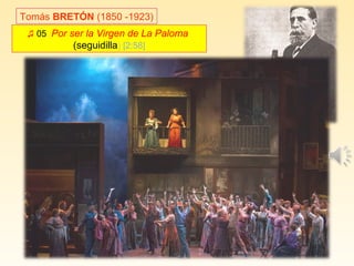 ♫ 05. Por ser la Virgen de La Paloma
(seguidilla) [2:58]
Tomás BRETÓN (1850 -1923)
 